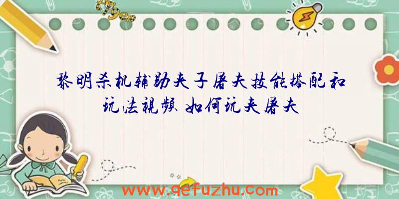 黎明杀机辅助夹子屠夫技能搭配和玩法视频